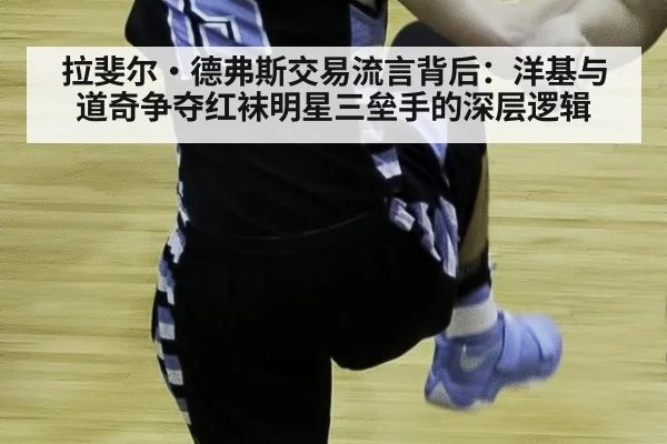 拉斐尔·德弗斯交易流言背后：洋基与道奇争夺红袜明星三垒手的深层逻辑