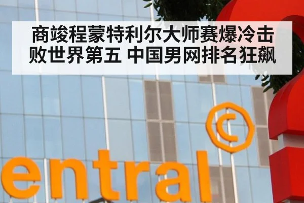 商竣程蒙特利尔大师赛爆冷击败世界第五 中国男网排名狂飙