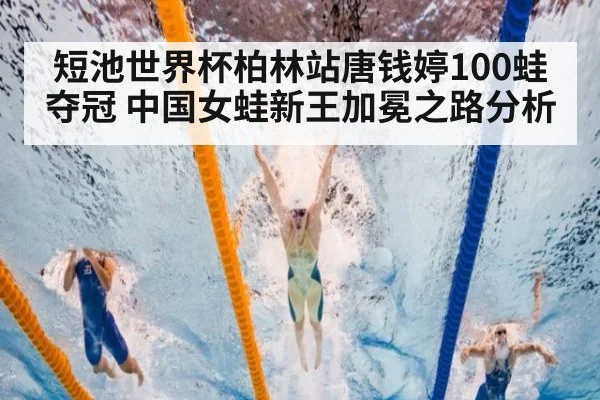 短池世界杯柏林站唐钱婷100蛙夺冠 中国女蛙新王加冕之路分析