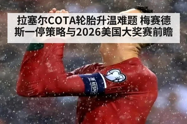 拉塞尔COTA轮胎升温难题 梅赛德斯一停策略与2026美国大奖赛前瞻